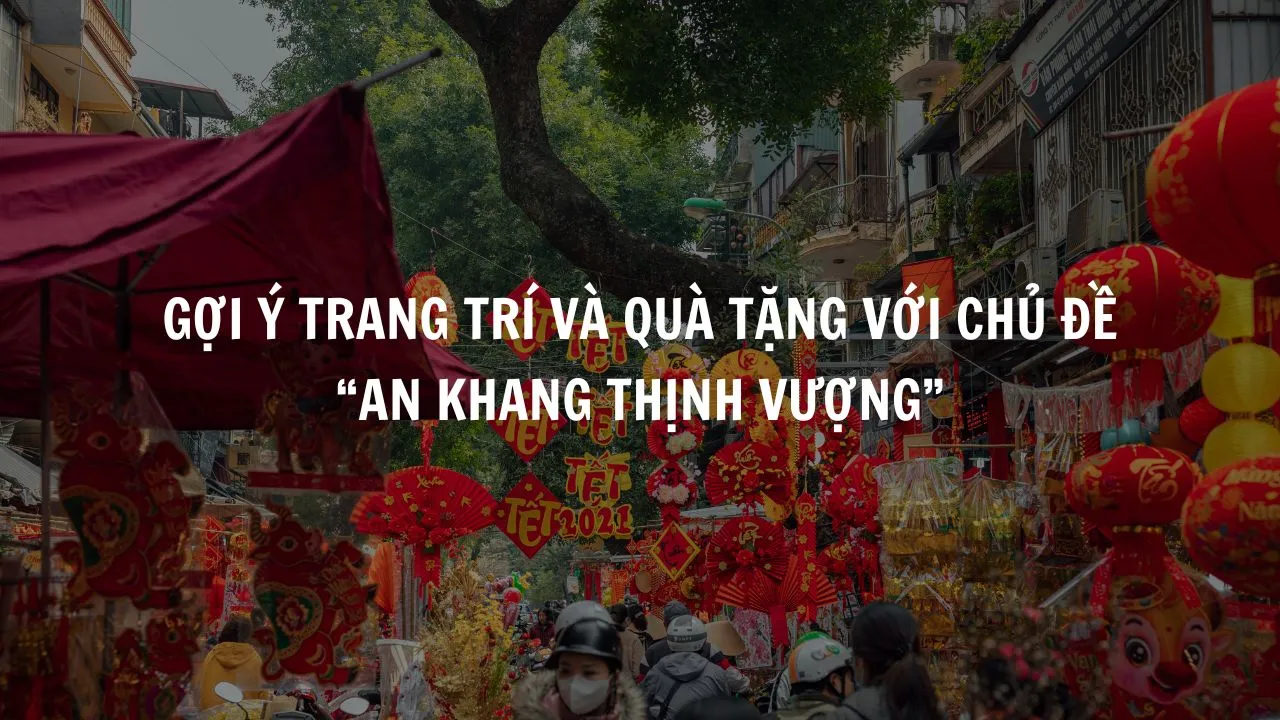 Gợi Ý Trang Trí Và Quà Tặng Với Chủ Đề “An Khang Thịnh Vượng”