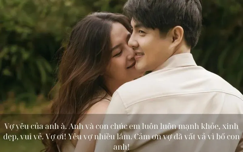 Vợ yêu của anh à. Anh và con chúc em luôn luôn mạnh khỏe, xinh đẹp, vui vẻ. Vợ ơi! Yêu vợ nhiều lắm. Cảm ơn vợ đã vất vả vì bố con anh!
