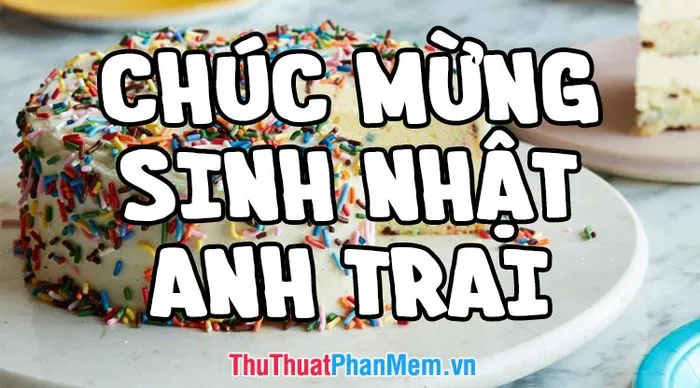 Lời chúc mừng sinh nhật anh trai mang đến niềm vui và sự khích lệ lớn lao trong ngày đặc biệt