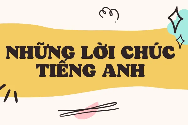 Các mẫu câu chúc tiếng anh hay dùng trong nhiều hoàn cảnh giao tiếp