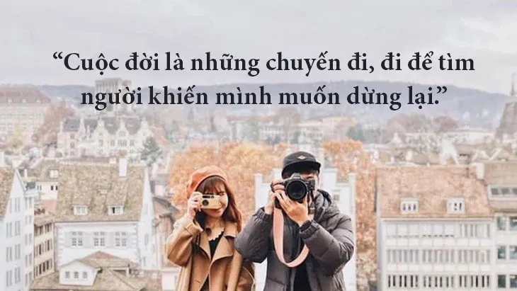 Cuộc đời là những chuyến đi, đi để tìm người khiến mình muốn dừng lại.
